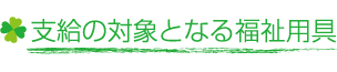 支給の対象となる福祉用具